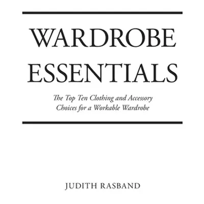 "Wardrobe Essentials: The Top Ten Clothing and Accessory Choices for a Stylish Wardrobe That Wor