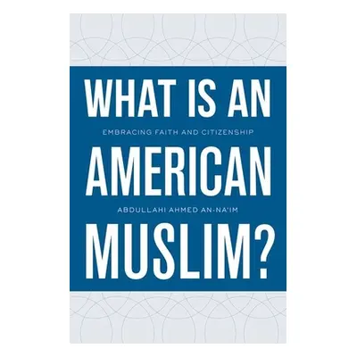 "What Is an American Muslim?: Embracing Faith and Citizenship" - "" ("An-Na'im Abdullahi Ahmed")