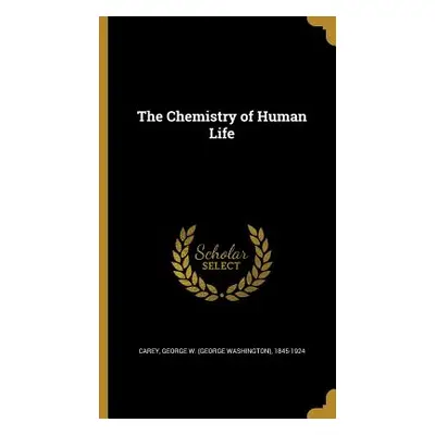 "The Chemistry of Human Life" - "" ("Carey George W. (George Washington) 18")(Pevná vazba)