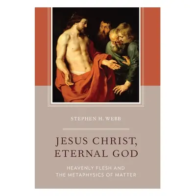 "Jesus Christ, Eternal God: Heavenly Flesh and the Metaphysics of Matter" - "" ("Webb Stephen H.