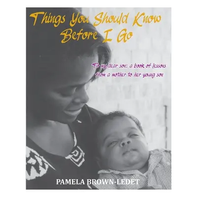 "Things You Should Know Before I Go: To my dear son: a book of lessons from a mother to her youn