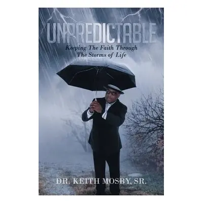 "Unpredictable: Keeping the Faith Through the Storms of Life" - "" ("Mosby Sr Dr Keith")(Paperba