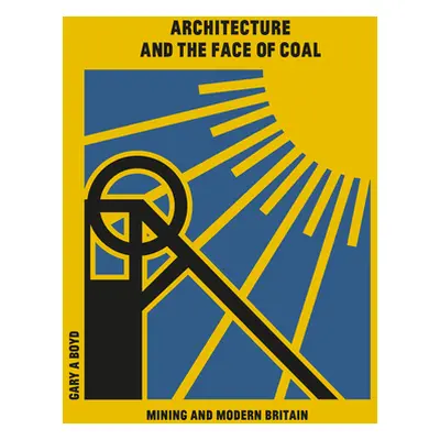 "Architecture and the Face of Coal: Mining and Modern Britain" - "" ("Boyd Gary")(Pevná vazba)