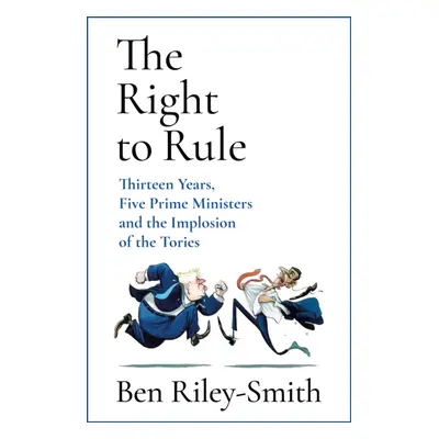 "Right to Rule" - "Thirteen Years, Five Prime Ministers and the Implosion of the Tories" ("Riley