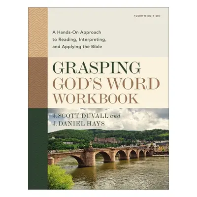 "Grasping God's Word Workbook, Fourth Edition: A Hands-On Approach to Reading, Interpreting, and