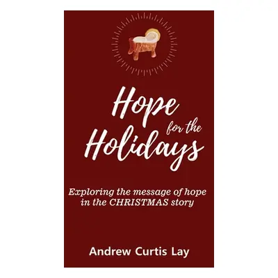 "Hope for the Holidays: Exploring the Message of Hope In the Christmas Story" - "" ("Lay Andrew 