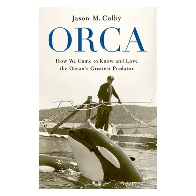 "Orca: How We Came to Know and Love the Ocean's Greatest Predator" - "" ("Colby Jason M.")(Paper