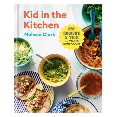 "Kid in the Kitchen: 100 Recipes and Tips for Young Home Cooks: A Cookbook" - "" ("Clark Melissa