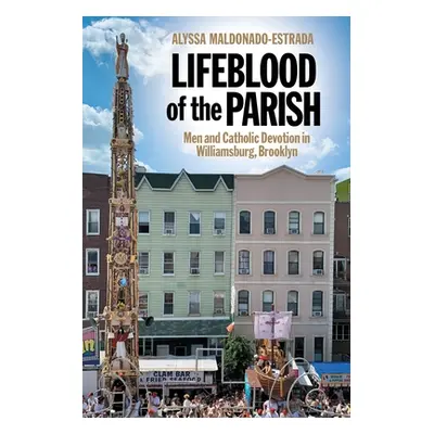 "Lifeblood of the Parish: Men and Catholic Devotion in Williamsburg, Brooklyn" - "" ("Maldonado-