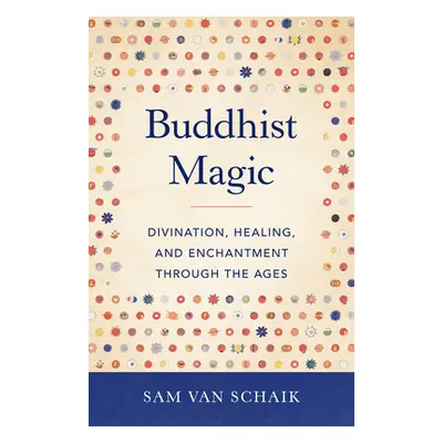 "Buddhist Magic: Divination, Healing, and Enchantment Through the Ages" - "" ("Van Schaik Sam")(