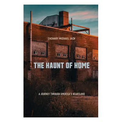 "The Haunt of Home: A Journey Through America's Heartland" - "" ("Jack Zachary Michael")(Paperba