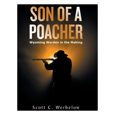 "Son of a Poacher: Wyoming Warden in the Making" - "" ("Werbelow Scott C.")(Pevná vazba)