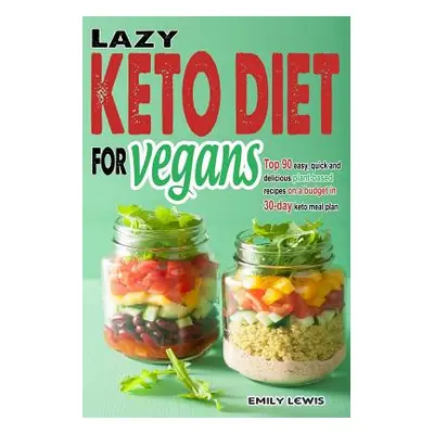 "Lazy Keto Diet for Vegans: Top 90 Quick, Easy And Delicious Plant-Based Recipes On A Budget In 