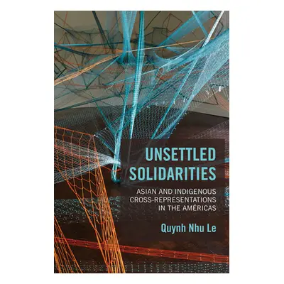 "Unsettled Solidarities: Asian and Indigenous Cross-Representations in the Amricas" - "" ("Le Qu