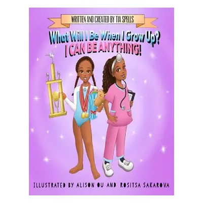 "What Will I Be When I Grow Up?: I Can Be Anything!" - "" ("Spells Tia")(Paperback)