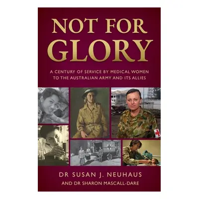 "Not for Glory: A century of service by medical women to the Australian Army and its Allies" - "