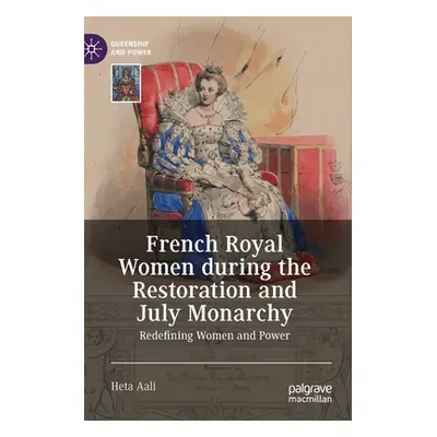 "French Royal Women During the Restoration and July Monarchy: Redefining Women and Power" - "" (