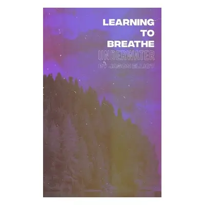 "Learning to Breathe Underwater" - "" ("Elliot Jason")(Paperback)