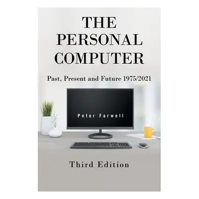 "The Personal Computer Past, Present and Future 1975/2021: Third Edition" - "" ("Farwell Peter")