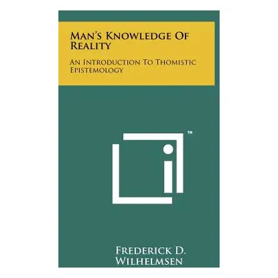 "Man's Knowledge Of Reality: An Introduction To Thomistic Epistemology" - "" ("Wilhelmsen Freder