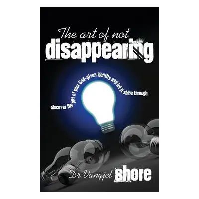 "The Art of Not Disappearing: Discover the gift of your God-given identity and let it shine thro