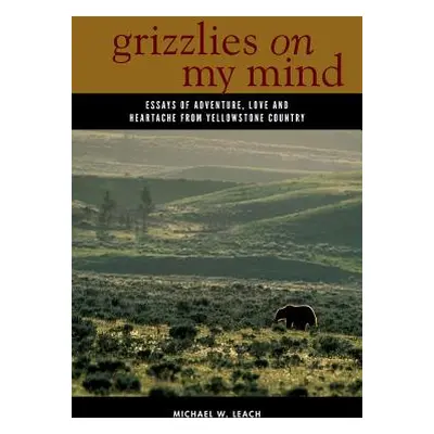 "Grizzlies on My Mind: Essays of Adventure, Love, and Heartache from Yellowstone Country" - "" (