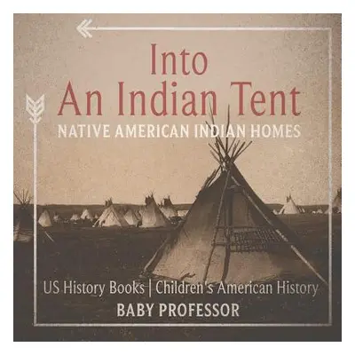 "Into An Indian Tent: Native American Indian Homes - US History Books Children's American Histor