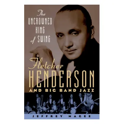 "The Uncrowned King of Swing: Fletcher Henderson and Big Band Jazz" - "" ("Magee Jeffrey")(Paper