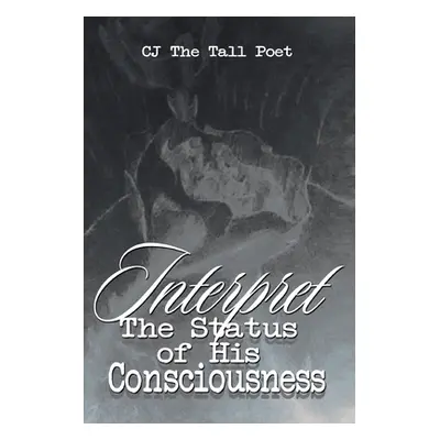 "Interpret the Status of His Consciousness" - "" ("The Tall Poet Cj")(Paperback)