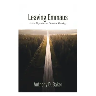 "Leaving Emmaus: A New Departure in Christian Theology" - "" ("Baker Anthony D.")(Paperback)