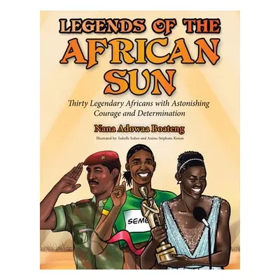 "Legends of the African Sun: Thirty Legendary Africans with Astonishing Courage and Determinatio