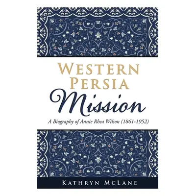 "Western Persia Mission: A Biography of Annie Rhea Wilson (1861-1952)" - "" ("McLane Kathryn")(P