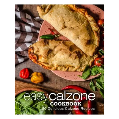 "Easy Calzone Cookbook: Easy Calzone Cookbook 50 Delicious Calzone Recipes (2nd Edition)" - "" (