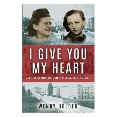 "I Give You My Heart: A True Story of Courage and Survival" - "" ("Holden Wendy")(Paperback)