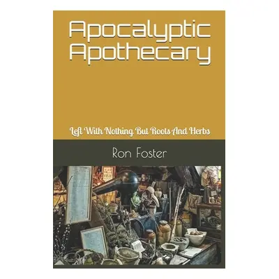 "Apocalyptic Apothecary: Left With Nothing But Roots And Herbs" - "" ("Foster Ron")(Paperback)