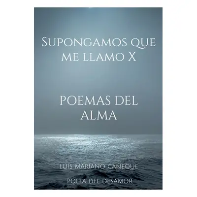 "Supongamos que me llamo X: Poemas del alma" - "" ("Caeque Poeta del Desamor Luis Mariano")(Pape