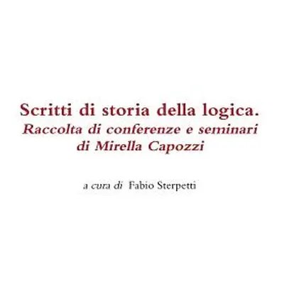 "Scritti Di Storia Della Logica. Raccolta Di Conferenze E Seminari Di Mirella Capozzi" - "" ("St