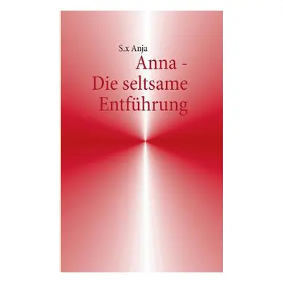 "Anna - Die seltsame Entfhrung" - "" ("Anja S. X.")(Paperback)