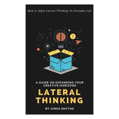 "Lateral Thinking: How To Apply Lateral Thinking To Everyday Life" - "" ("Smythe Chris")(Paperba