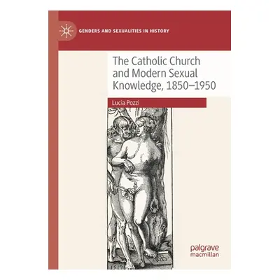 "The Catholic Church and Modern Sexual Knowledge, 1850-1950" - "" ("Pozzi Lucia")(Paperback)