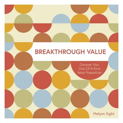 "Breakthrough Value: Discover Your One-of-a-Kind Value Proposition" - "" ("Sight Melynn")(Paperb