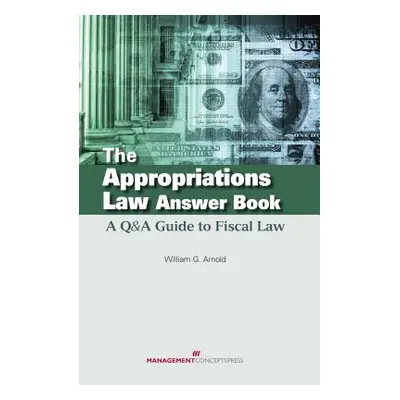 "The Appropriations Law Answer Book: A Q&A Guide to Fiscal Law" - "" ("Arnold William G.")(Pevná