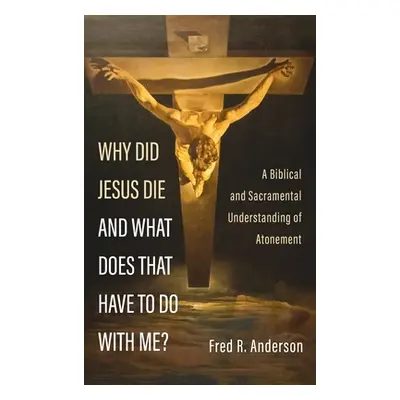 "Why Did Jesus Die and What Does That Have to Do with Me?: A Biblical and Sacramental Understand