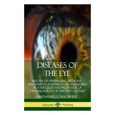 "Diseases of the Eye: History of Ophthalmic Medicine - Treatments and Diagnoses Described by a S