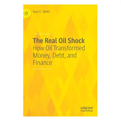 "The Real Oil Shock: How Oil Transformed Money, Debt, and Finance" - "" ("Smith Ryan C.")(Pevná 