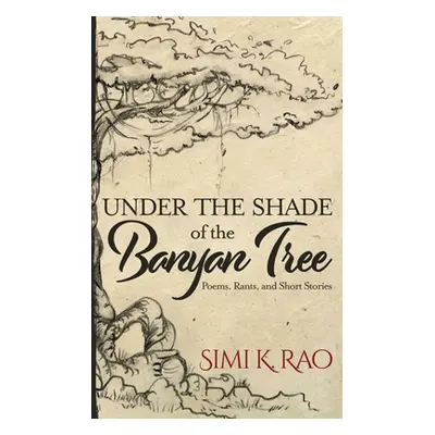 "Under the Shade of the Banyan Tree: Poems, Rants, and Short Stories" - "" ("Rao Simi K.")(Paper