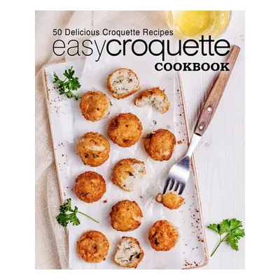 "Easy Croquette Cookbook: 50 Delicious Croquette Recipes (2nd Edition)" - "" ("Press Booksumo")(