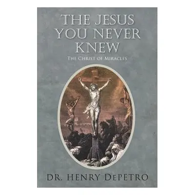 "The Jesus You Never Knew: The Christ of Miracles" - "" ("Depetro Henry")(Paperback)