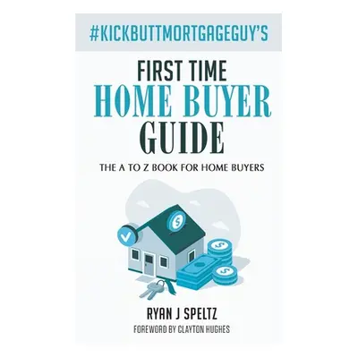 "#KickButtMortgageGuy's First Time Home Buyer Guide: The A to Z Book For Home Buyers" - "" ("Spe