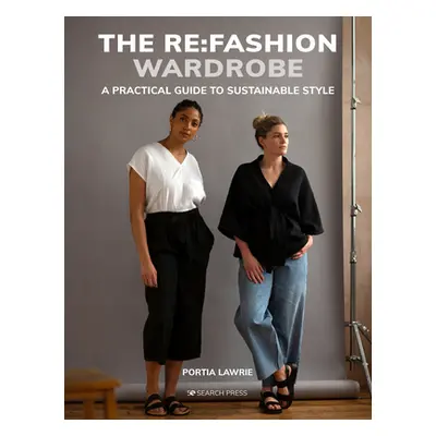 "The RE: Fashion Wardrobe: Sew Your Own Stylish, Sustainable Clothes" - "" ("Lawrie Portia")(Pap